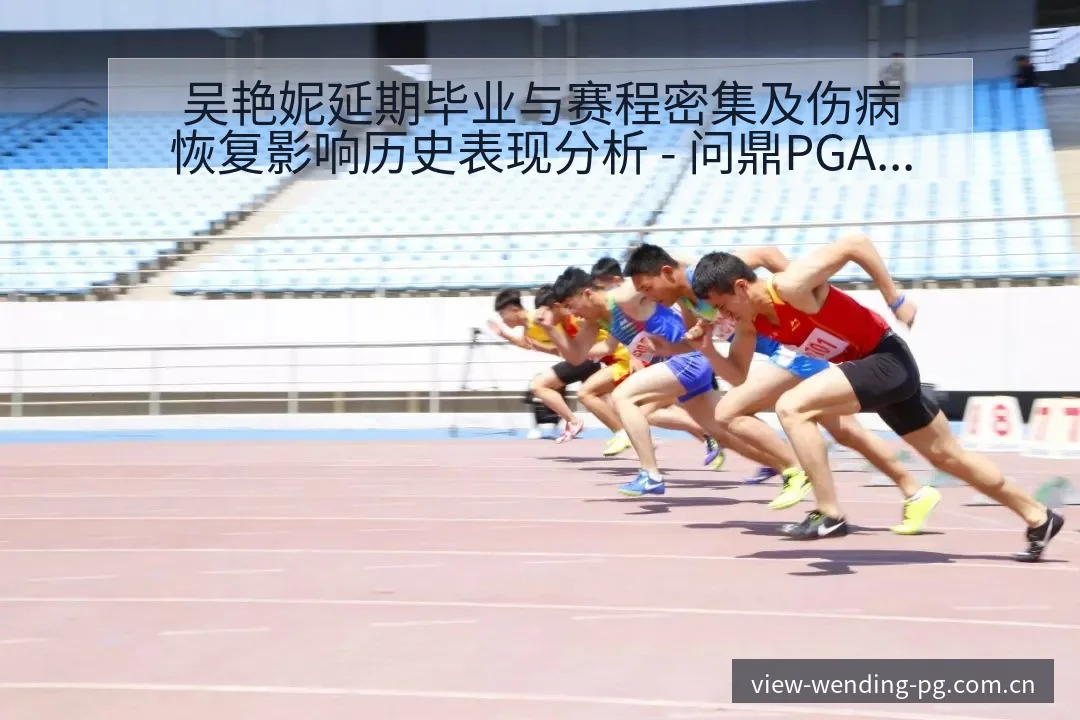 吴艳妮延期毕业与赛程密集及伤病恢复影响历史表现分析 - 问鼎PGApp