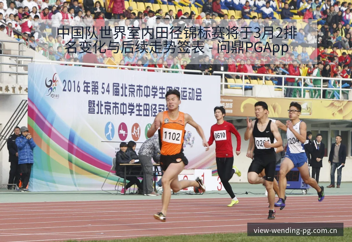 中国队世界室内田径锦标赛将于3月2排名变化与后续走势签表 - 问鼎PGApp